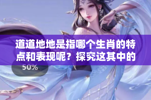 道道地地是指哪个生肖的特点和表现呢？探究这其中的文化内涵与含义。