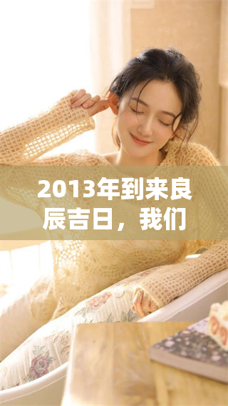 2013年到来良辰吉日，我们一起迎接新的美好时光