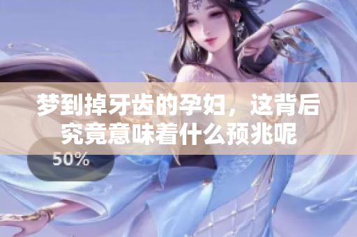 梦到掉牙齿的孕妇，这背后究竟意味着什么预兆呢