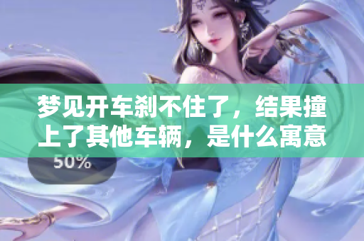 梦见开车刹不住了，结果撞上了其他车辆，是什么寓意呢？