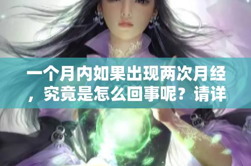 一个月内如果出现两次月经，究竟是怎么回事呢？请详细了解一下这个情况。