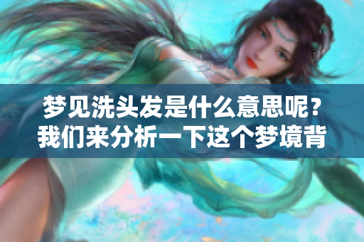梦见洗头发是什么意思呢？我们来分析一下这个梦境背后的含义。