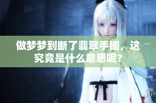 做梦梦到断了翡翠手镯，这究竟是什么意思呢？