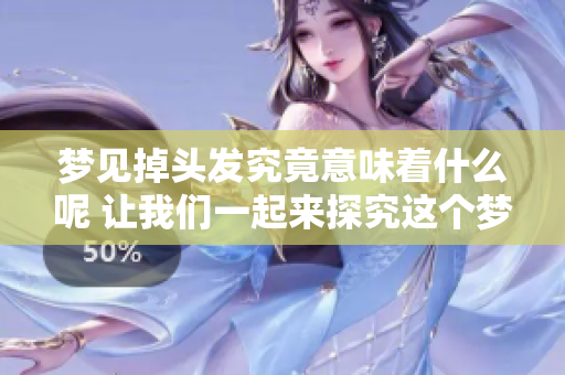 梦见掉头发究竟意味着什么呢 让我们一起来探究这个梦境的含义吧