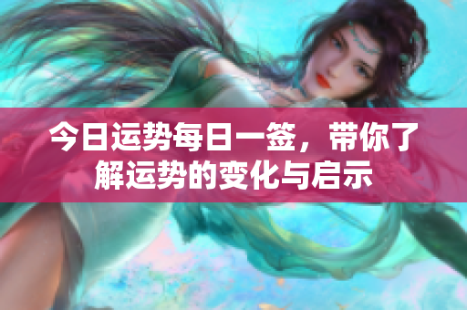 今日运势每日一签，带你了解运势的变化与启示