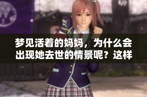 梦见活着的妈妈，为什么会出现她去世的情景呢？这样梦境到底好吗？