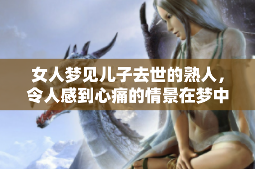 女人梦见儿子去世的熟人，令人感到心痛的情景在梦中浮现