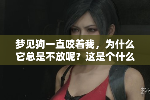 梦见狗一直咬着我，为什么它总是不放呢？这是个什么样的梦境？