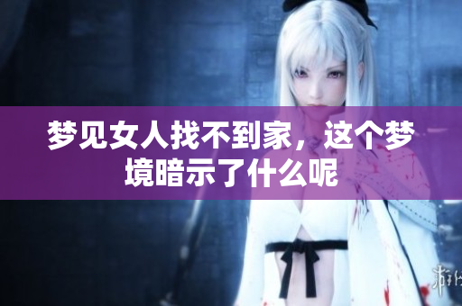 梦见女人找不到家，这个梦境暗示了什么呢