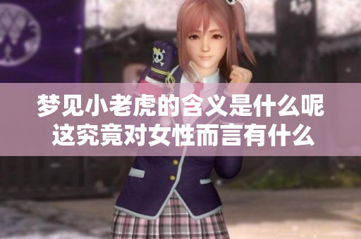 梦见小老虎的含义是什么呢 这究竟对女性而言有什么样的预兆呢