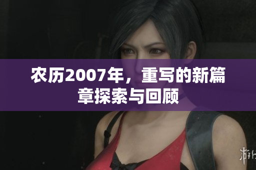 农历2007年，重写的新篇章探索与回顾