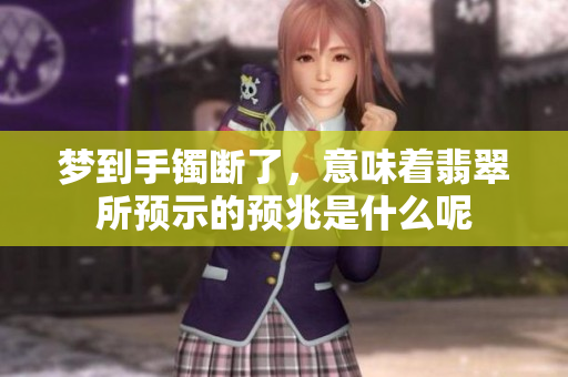 梦到手镯断了，意味着翡翠所预示的预兆是什么呢