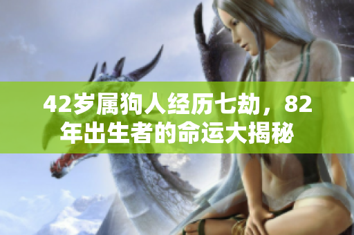 42岁属狗人经历七劫，82年出生者的命运大揭秘