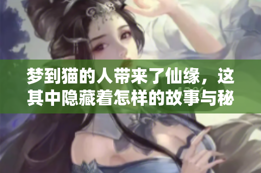 梦到猫的人带来了仙缘，这其中隐藏着怎样的故事与秘密呢