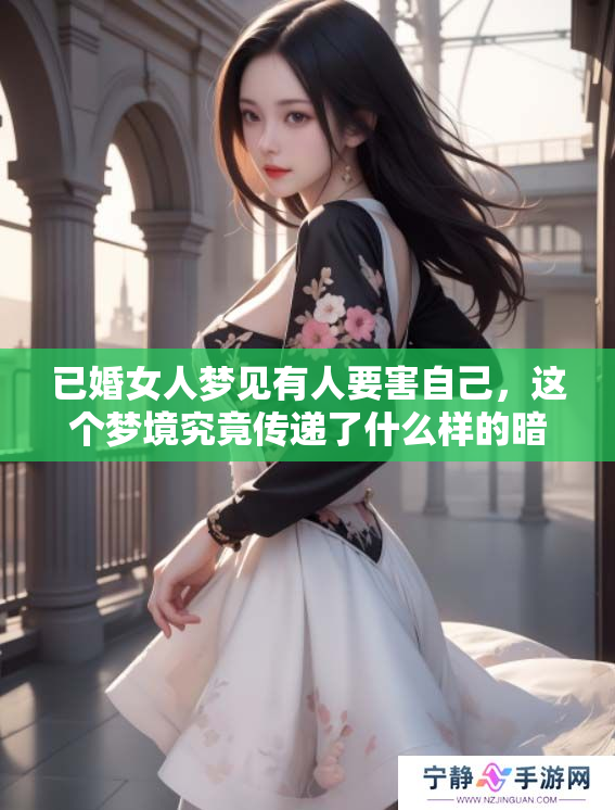 已婚女人梦见有人要害自己，这个梦境究竟传递了什么样的暗示呢