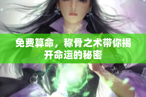 免费算命，称骨之术带你揭开命运的秘密