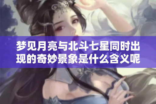梦见月亮与北斗七星同时出现的奇妙景象是什么含义呢