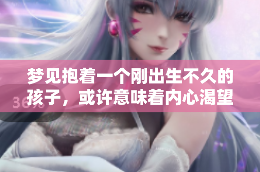 梦见抱着一个刚出生不久的孩子，或许意味着内心渴望温暖与亲情。
