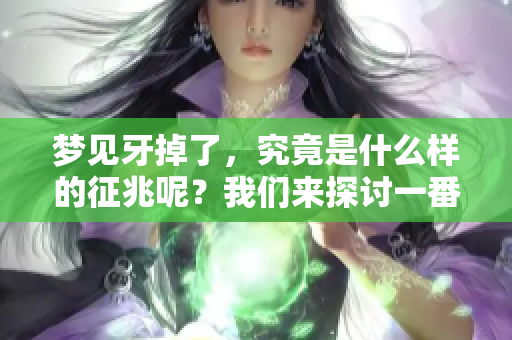梦见牙掉了，究竟是什么样的征兆呢？我们来探讨一番这个问题。