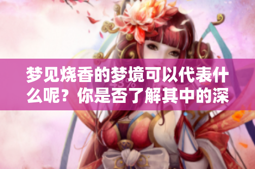 梦见烧香的梦境可以代表什么呢？你是否了解其中的深意呢？
