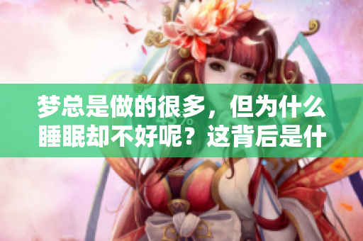 梦总是做的很多，但为什么睡眠却不好呢？这背后是什么原因造成的呢