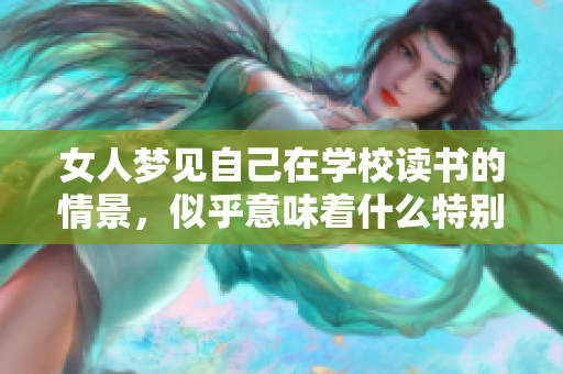 女人梦见自己在学校读书的情景，似乎意味着什么特别的含义呢