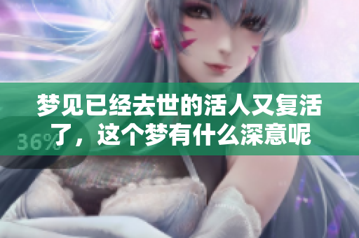 梦见已经去世的活人又复活了，这个梦有什么深意呢