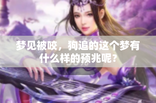 梦见被咬，狗追的这个梦有什么样的预兆呢？