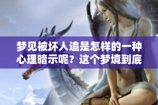 梦见被坏人追是怎样的一种心理暗示呢？这个梦境到底有什么特别的意义？