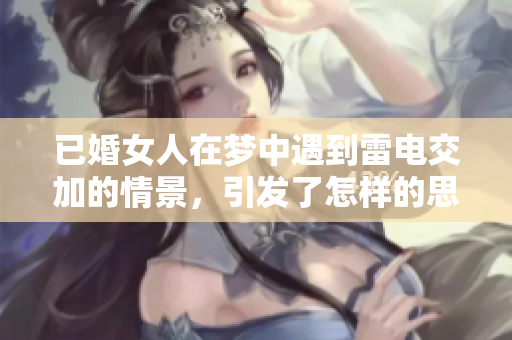 已婚女人在梦中遇到雷电交加的情景，引发了怎样的思考与情感呢