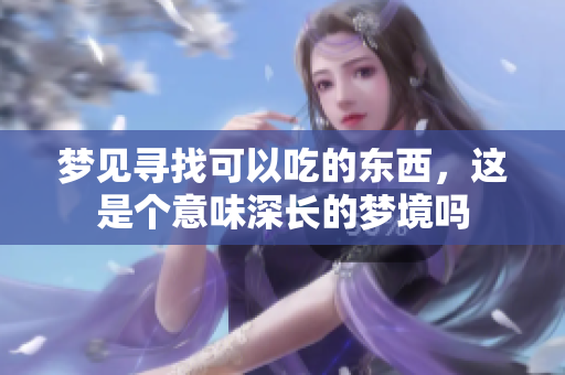 梦见寻找可以吃的东西，这是个意味深长的梦境吗