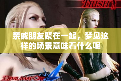亲戚朋友聚在一起，梦见这样的场景意味着什么呢