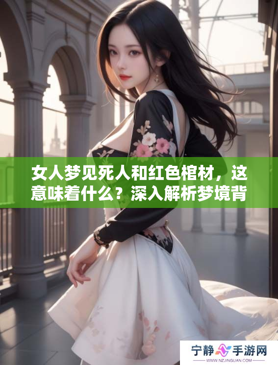 女人梦见死人和红色棺材，这意味着什么？深入解析梦境背后的含义。