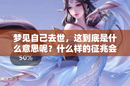 梦见自己去世，这到底是什么意思呢？什么样的征兆会引发这样的梦境？