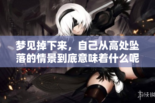 梦见掉下来，自己从高处坠落的情景到底意味着什么呢