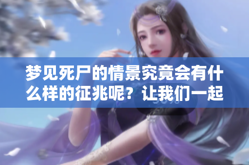 梦见死尸的情景究竟会有什么样的征兆呢？让我们一起来探索一下吧。