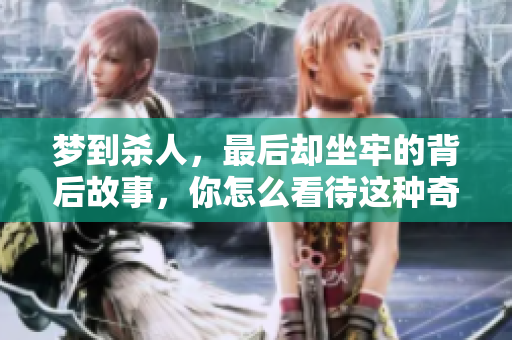 梦到杀人，最后却坐牢的背后故事，你怎么看待这种奇妙的梦境。