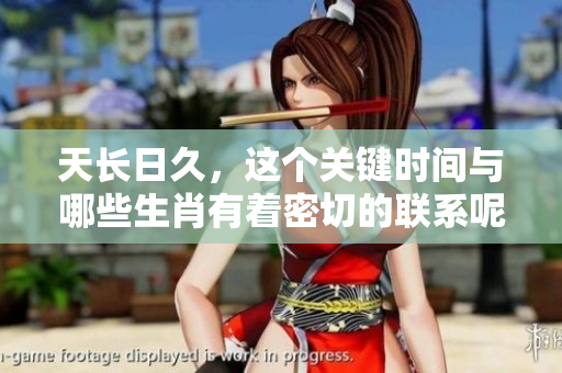天长日久，这个关键时间与哪些生肖有着密切的联系呢？