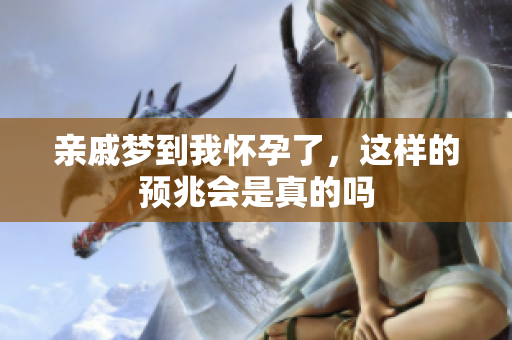 亲戚梦到我怀孕了，这样的预兆会是真的吗