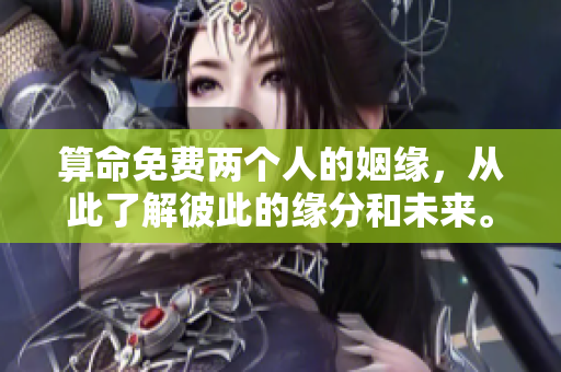 算命免费两个人的姻缘，从此了解彼此的缘分和未来。
