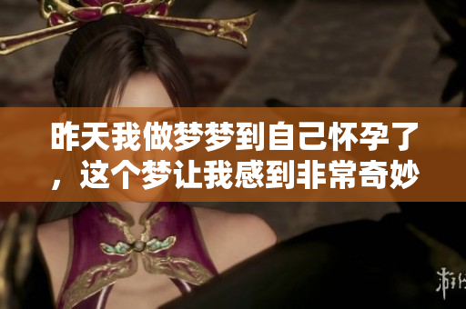 昨天我做梦梦到自己怀孕了，这个梦让我感到非常奇妙和惊讶