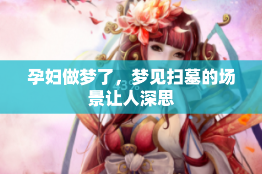 孕妇做梦了，梦见扫墓的场景让人深思