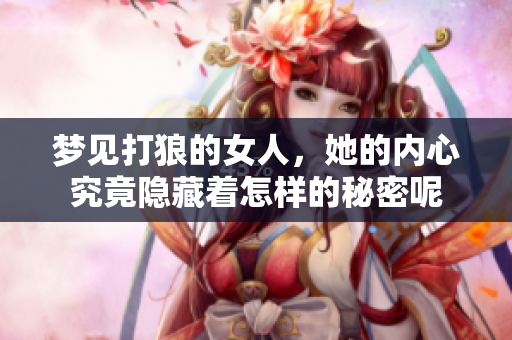 梦见打狼的女人，她的内心究竟隐藏着怎样的秘密呢