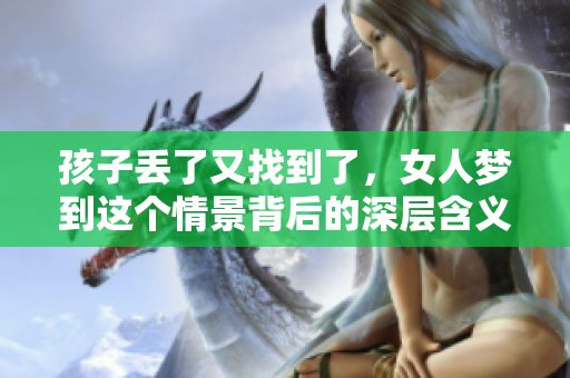 孩子丢了又找到了，女人梦到这个情景背后的深层含义是什么