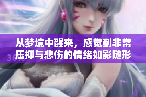 从梦境中醒来，感觉到非常压抑与悲伤的情绪如影随形