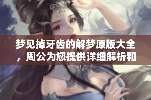 梦见掉牙齿的解梦原版大全，周公为您提供详细解析和解读