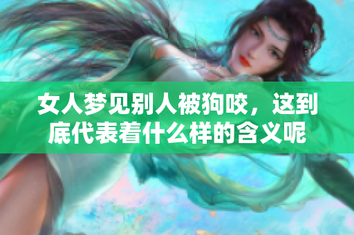 女人梦见别人被狗咬，这到底代表着什么样的含义呢