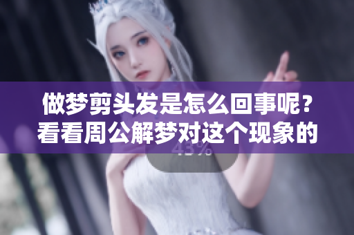 做梦剪头发是怎么回事呢？看看周公解梦对这个现象的解释吧！