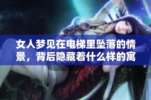 女人梦见在电梯里坠落的情景，背后隐藏着什么样的寓意呢
