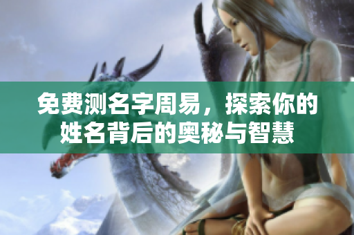 免费测名字周易，探索你的姓名背后的奥秘与智慧